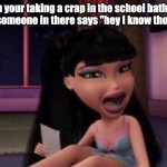 Shook Bratz | when your taking a crap in the school bathrrom stall and someone in there says "hey I know those shoes" | image tagged in shook bratz | made w/ Imgflip meme maker