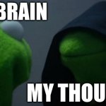 Evil thinking | MY BRAIN; MY THOUGHTS | image tagged in memes,evil kermit,thinking | made w/ Imgflip meme maker