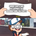 This is Worthless | SHORT GUYS ARE AS CAPABLE AS NORMAL AND TALL GUYS; WOMEN | image tagged in this is worthless | made w/ Imgflip meme maker
