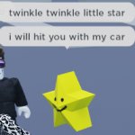 Twinkle Twinkle little star I will hit you with my car