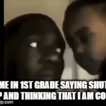 true | ME IN 1ST GRADE SAYING SHUT UP AND THINKING THAT I AM COOL | image tagged in gifs,true | made w/ Imgflip video-to-gif maker