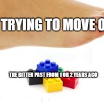 *Sigh* Life. | ME TRYING TO MOVE ON; THE BITTER PAST FROM 1 OR 2 YEARS AGO | image tagged in pain,funny,memes,2020,bitter life,2023 sucks | made w/ Imgflip meme maker
