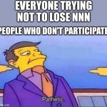 skinner pathetic | EVERYONE TRYING NOT TO LOSE NNN; PEOPLE WHO DON'T PARTICIPATE | image tagged in skinner pathetic,no nut november,nnn | made w/ Imgflip meme maker