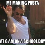 Pasta | ME MAKING PASTA; AT 6 AM ON A SCHOOL DAY | image tagged in sprinkle salt | made w/ Imgflip meme maker