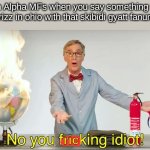 fr | Gen Alpha MFs when you say something that isn't "rizz in ohio with that skibidi gyatt fanum tax"; ric | image tagged in no you f cking idiot,memes | made w/ Imgflip meme maker