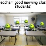 real. | teacher: good morning class
students: | image tagged in empty classroom | made w/ Imgflip meme maker