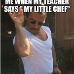 My teacher used this once | ME WHEN MY TEACHER SAYS " MY LITTLE CHEF" | image tagged in sprinkle | made w/ Imgflip meme maker