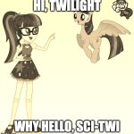 Twilight and Sci-Twi | HI, TWILIGHT; WHY HELLO, SCI-TWI | image tagged in twilight and sci-twi | made w/ Imgflip meme maker
