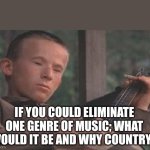 Deliverance Banjo | IF YOU COULD ELIMINATE ONE GENRE OF MUSIC; WHAT WOULD IT BE AND WHY COUNTRY? | image tagged in deliverance banjo,jokes,funny,humor,country music | made w/ Imgflip meme maker