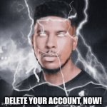 He’s right | DELETE YOUR ACCOUNT, NOW! | image tagged in gifs,funny memes | made w/ Imgflip video-to-gif maker