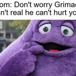 oh fu- | Mom: Don't worry Grimace isn't real he can't hurt you | image tagged in grimace | made w/ Imgflip meme maker
