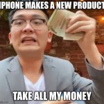 doesn't even matter if you  have the apple logo people are going to buy it | IPHONE MAKES A NEW PRODUCT; TAKE ALL MY MONEY | image tagged in take all of my money,buy it | made w/ Imgflip meme maker
