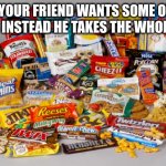 Snacks | WHEN YOUR FRIEND WANTS SOME OF YOUR SNACKS INSTEAD HE TAKES THE WHOLE STASH | image tagged in snacks,funny memes | made w/ Imgflip meme maker