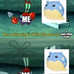 I NEED IT | ME; A GIANT SPHEAL PLUSH; ME | image tagged in am i really going to defile this grave for money | made w/ Imgflip meme maker