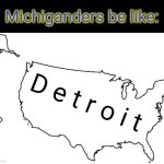 Detroit is pretty big, ngl | Michiganders be like:; D e t r o i t | image tagged in blank u s a map,michigan,michigan sucks,michigan football,based,'murica | made w/ Imgflip meme maker