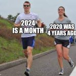 I got a new month | 2020 WAS 4 YEARS AGO; 2024 IS A MONTH | image tagged in running between a man and woman,memes,funny | made w/ Imgflip meme maker