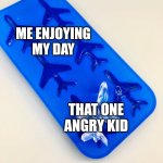 I found an angry kid | ME ENJOYING MY DAY; THAT ONE ANGRY KID | image tagged in airplane is the ice block,memes,funny | made w/ Imgflip meme maker