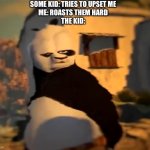 This happened to me today | SOME KID: TRIES TO UPSET ME
ME: ROASTS THEM HARD
THE KID: | image tagged in po wut,funny | made w/ Imgflip meme maker