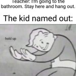 Did you guys "hang" out? | Teacher: I'm going to the bathroom. Stay here and hang out. The kid named out: | image tagged in fallout hold up,memes,funny,bathroom | made w/ Imgflip meme maker