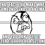 Anger at a delay | THAT FACE YOU MAKE WHEN SOMEONE SENDS U AN EMAIL; AND YOU DON'T GET IT AFTER 1/60000 OF A SECOND | image tagged in rage comic template | made w/ Imgflip meme maker