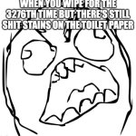 This fills me with inner torment so visceral it cannot be described with words | WHEN YOU WIPE FOR THE 3276TH TIME BUT THERE'S STILL SHIT STAINS ON THE TOILET PAPER | image tagged in angery troll face,pain,toilet paper,poop,angry | made w/ Imgflip meme maker