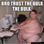 really fat guy on computer | BRO:TRUST THE BULK
THE BULK: | image tagged in really fat guy on computer,fat,gym | made w/ Imgflip meme maker
