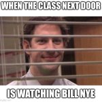 What the other class is doing is better | WHEN THE CLASS NEXT DOOR; IS WATCHING BILL NYE | image tagged in jim office blinds | made w/ Imgflip meme maker