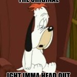 Droopy Dog | THE ORIGINAL; IGHT IMMA HEAD OUT | image tagged in droopy dog,memes,funny,funny memes | made w/ Imgflip meme maker