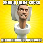 Skibidi | SKIBIDI TOILET SUCKS; HHHHHHHHHHHUUUUUUUUUUUU | image tagged in skibidi | made w/ Imgflip meme maker