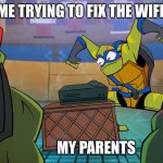 Trying to fix the wifi | ME TRYING TO FIX THE WIFI; MY PARENTS | image tagged in tmnt,funny | made w/ Imgflip meme maker
