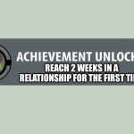 My relationships never last longer than 4 days | REACH 2 WEEKS IN A RELATIONSHIP FOR THE FIRST TIME | image tagged in relationships,relatable,funny memes | made w/ Imgflip meme maker
