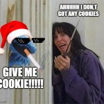 cookie | AHHHHH I DON,T GOT ANY COOKIES; GIVE ME COOKIE!!!!! | image tagged in cookie monster shining | made w/ Imgflip meme maker