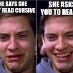 A note! You can add all sorts of things by reading it. | SHE SAYS SHE CAN'T READ CURSIVE; SHE ASKS YOU TO READ IT | image tagged in peter parker sad cry happy cry | made w/ Imgflip meme maker