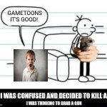 Me wanting to kill a kid who likes gametoons | GAMETOONS IT'S GOOD! ME I WAS CONFUSED AND DECIDED TO KILL A KID; I WAS THINKING TO GRAB A GUN | image tagged in manny knew too much,kids these days,gametoons,killing | made w/ Imgflip meme maker
