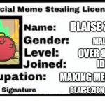 Meme stealing license | BLAISE ZION; MALE; OVER 9000; IDK; MAKING MEMES; BLAISE ZION | image tagged in meme stealing license | made w/ Imgflip meme maker