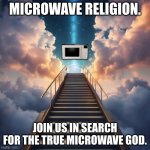 microwave religion. | MICROWAVE RELIGION. JOIN US IN SEARCH FOR THE TRUE MICROWAVE GOD. | image tagged in microwave religion | made w/ Imgflip meme maker
