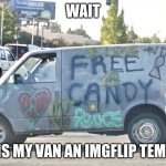 uhh ok | WAIT; WHY IS MY VAN AN IMGFLIP TEMPLATE | image tagged in white van | made w/ Imgflip meme maker