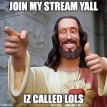 join plsssss | JOIN MY STREAM YALL; IZ CALLED LOLS | image tagged in memes,buddy christ,fun stream | made w/ Imgflip meme maker