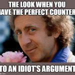 The look when you have the perfect counter | THE LOOK WHEN YOU HAVE THE PERFECT COUNTER; TO AN IDIOT'S ARGUMENT | image tagged in gene wilder,funny,idiot,argument,counter | made w/ Imgflip meme maker