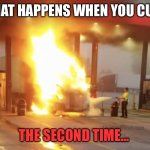 Semi truck up in flames and putting out with fire extinguisher | WHAT HAPPENS WHEN YOU CUT…; THE SECOND TIME… | image tagged in semi truck up in flames and putting out with fire extinguisher | made w/ Imgflip meme maker