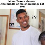 But u told me to | Mom: Take a shower 
Mom in the middle of me showering: Eat Dinner
Me: | image tagged in question mark guy,relatable memes,funny memes,parents | made w/ Imgflip meme maker