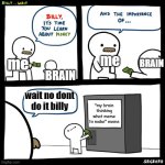 i see it too much | me; BRAIN; BRAIN; me; wait no dont do it billy; "my brain thinking what meme to make" meme | image tagged in billy it's time you learn about money | made w/ Imgflip meme maker