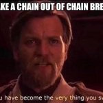 You've become the very thing you swore to destroy | WHEN YOU MAKE A CHAIN OUT OF CHAIN BREAKING MEMES | image tagged in you've become the very thing you swore to destroy | made w/ Imgflip meme maker