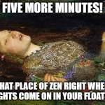 Woman floating | FIVE MORE MINUTES! THAT PLACE OF ZEN RIGHT WHEN THE LIGHTS COME ON IN YOUR FLOAT ROOM | image tagged in woman floating | made w/ Imgflip meme maker