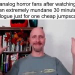 who else agrees | analog horror fans after watching an extremely mundane 30 minute dialogue just for one cheap jumpscare: | image tagged in gifs,slander | made w/ Imgflip video-to-gif maker