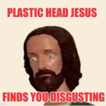 Plastic Jesus Head | PLASTIC HEAD JESUS; FINDS YOU DISGUSTING | image tagged in plastic jesus head,disgusting,ewwww,why does this exist,wow,jesus | made w/ Imgflip meme maker