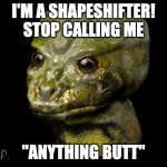 reptilian shapeshifter guy | I'M A SHAPESHIFTER! STOP CALLING ME; "ANYTHING BUTT" | image tagged in reptilian shapeshifter guy | made w/ Imgflip meme maker