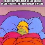 ITS THE THIRD TIME THIS WEEK AND ITS ONLY MONDAY | ME GOING TO BED AFTER SLAUGHTERING THE ENTIRE POPULATION OF LOS SANTOS IN GTA FIVE FOR THE THIRD TIME IN 2 WEEKS | image tagged in homer simpson sleeping peacefully | made w/ Imgflip meme maker