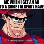 HAHA! I ALREADY HAVE IT!! | ME WHEN I GET AN AD TO A GAME I ALREADY HAVE | image tagged in i am 4 parallel universes ahead of you,memes,idk | made w/ Imgflip meme maker