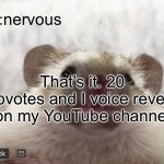 it sounds kinda whiney tbh | nervous; That’s it. 20 upvotes and I voice reveal on my YouTube channel | image tagged in dive's announcement template,dive | made w/ Imgflip meme maker